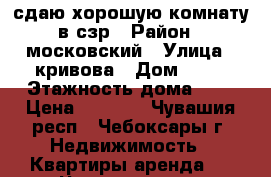 сдаю хорошую комнату в сзр › Район ­ московский › Улица ­ кривова › Дом ­ 19 › Этажность дома ­ 9 › Цена ­ 5 500 - Чувашия респ., Чебоксары г. Недвижимость » Квартиры аренда   . Чувашия респ.,Чебоксары г.